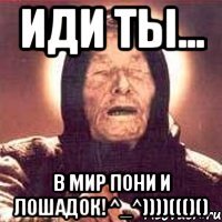 Иди ты... В мир пони и лошадок! ^_^))))((()()