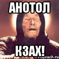 Анотол Кзах!