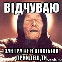 Відчуваю Завтра не в шкільній прийдеш ти