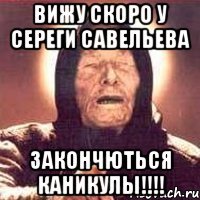 Вижу скоро у Сереги Савельева закончються каникулы!!!!