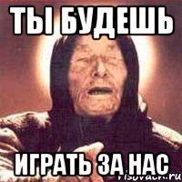 Ты будешь Играть за нас