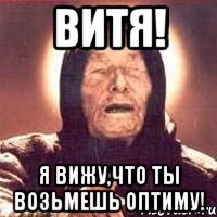 ВИтя! Я вижу,что ты возьмешь оптиму!