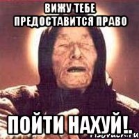 Вижу тебе предоставится право пойти нахуй!.