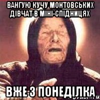 Вангую кучу монтовських дівчат в міні-спідницях вже з понеділка