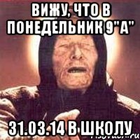 Вижу, что в Понедельник 9"А" 31.03.14 В школу