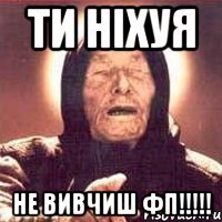 ти ніхуя не вивчиш фп!!!!!