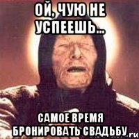 ой, чую не успеешь... самое время бронировать свадьбу