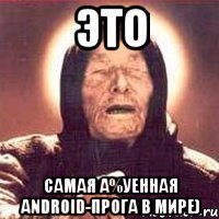 ЭТО самая а%уенная android-прога в мире)