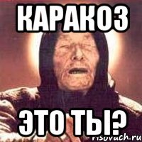 Каракоз Это ты?