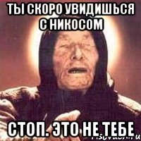 Ты скоро увидишься с Никосом Стоп. Это не тебе