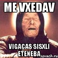 me vxedav vigacas sisxli eteneba