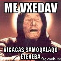 me vxedav vigacas samoqalaqo eteneba