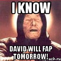 I KNOW DAVID WILL FAP TOMORROW!