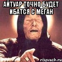 Айтуар точно будет ибатся с меган 