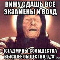 Вижу сдашь все экзамены и ВОУД (с)админы сообщества Высшее общество 9 "А"