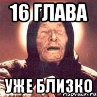 16 глава уже близко