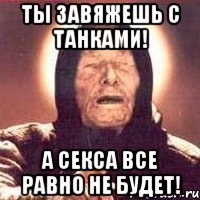 Ты завяжешь с танками! А секса все равно не будет!