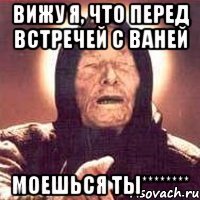 вижу я, что перед встречей с Ваней моешься ты********