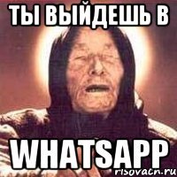 Ты выйдешь в WhatsApp