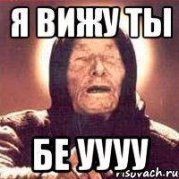 Я ВИЖУ ТЫ БЕ УУУУ