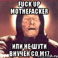 fuck up mothefacker или не шути внучек со m17