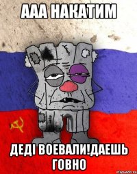 ааа накатим деді воевали!даешь говно