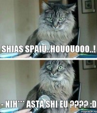 Shias spaiu..hououooo..! - nih*** asta shi eu ???? :D