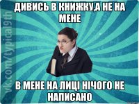 дивись в книжку,а не на мене в мене на лиці нічого не написано