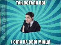 так,встали всі і сіли на свої місця