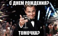 С Днем рождения? Томочка?