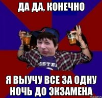 ДА ДА, КОНЕЧНО Я ВЫУЧУ ВСЕ ЗА ОДНУ НОЧЬ ДО ЭКЗАМЕНА