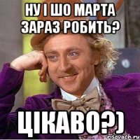 ну і шо марта зараз робить? цікаво?)