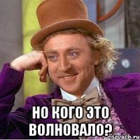  но кого это волновало?