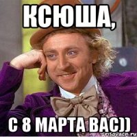 Ксюша, с 8 марта вас))