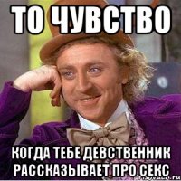 то чувство когда тебе девственник рассказывает про секс