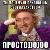 ты почему не признаешь свое казахство? просто))0)00