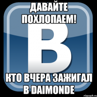 Давайте похлопаем! кто вчера зажигал в DAIMONDE