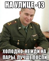 На улице -13 Холодно, не иди на пары, лучше поспи