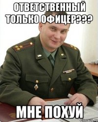 ОТВЕТСТВЕННЫЙ ТОЛЬКО ОФИЦЕР??? МНЕ ПОХУЙ