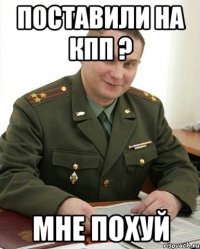 Поставили на КПП ? мне похуй