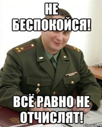 Не беспокойся! Всё равно не отчислят!