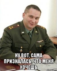  НУ ВОТ, САМА ПРИЗНАЛАСЬ, ЧТО МЕНЯ ХОЧЕШЬ