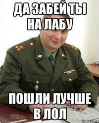 да забей ты на лабу пошли лучше в лол