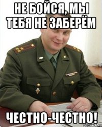 Не бойся, мы тебя не заберём Честно-честно!