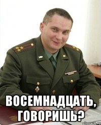  Восемнадцать, говоришь?