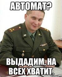 автомат? выдадим, на всех хватит.