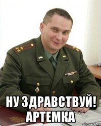  Ну здравствуй! Артемка