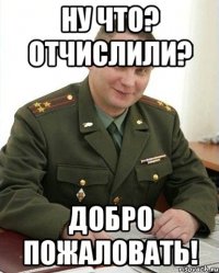 Ну что? Отчислили? Добро пожаловать!