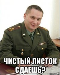  чистый листок сдаешь?