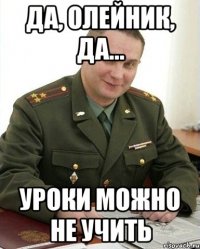 Да, Олейник, да... уроки можно не учить